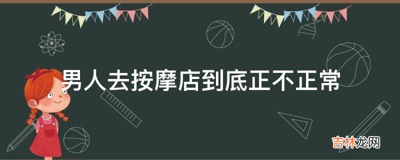 男人去按摩店到底正不正常?