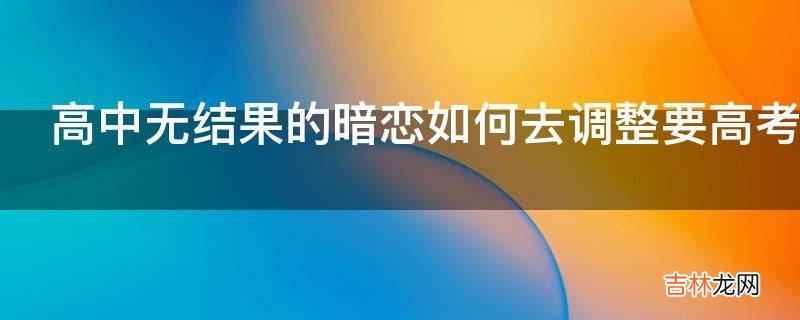 高中无结果的暗恋如何去调整要高考了?