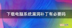 下载电脑系统漏洞补丁有必要吗?