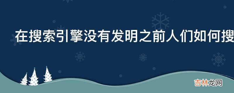 在搜索引擎没有发明之前人们如何搜集资料呢?