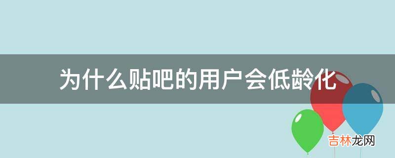 为什么贴吧的用户会低龄化?