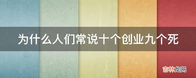 为什么人们常说十个创业九个死?