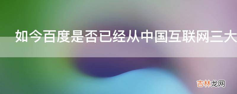 如今百度是否已经从中国互联网三大公司BAT中出局?