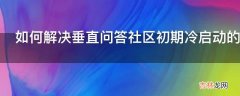 如何解决垂直问答社区初期冷启动的问题?