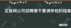 互联网公司招聘要不要调学校的档案?