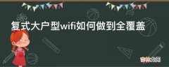 复式大户型wifi如何做到全覆盖?