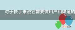 对于快手来说它需要做用户和渠道的上浮吗应该怎么做?