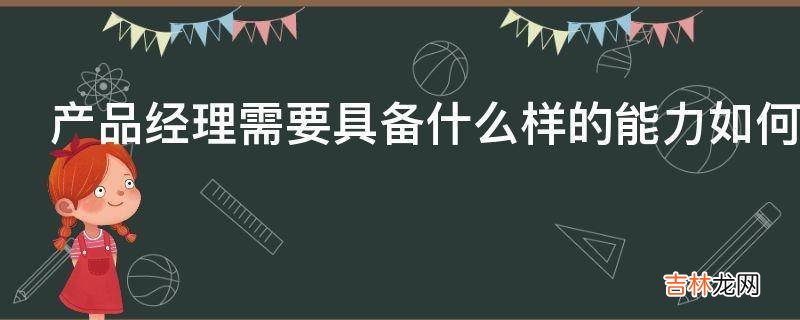产品经理需要具备什么样的能力如何培养?