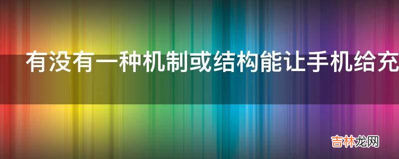 有没有一种机制或结构能让手机给充电宝充电?