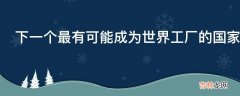 下一个最有可能成为世界工厂的国家或地区会是哪里?