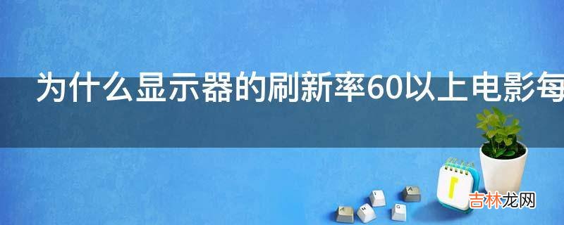 为什么显示器的刷新率60以上电影每秒24帧画面才比较顺畅?