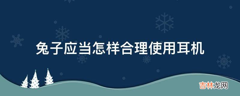 兔子应当怎样合理使用耳机?