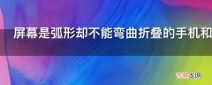 屏幕是弧形却不能弯曲折叠的手机和传统手机相比有什么优势吗?