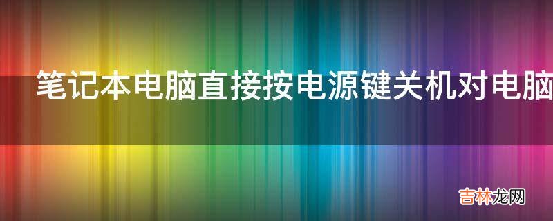 笔记本电脑直接按电源键关机对电脑有影响吗?