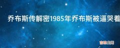 乔布斯传解密1985年乔布斯被逼哭着离开苹果他到底冤不冤?