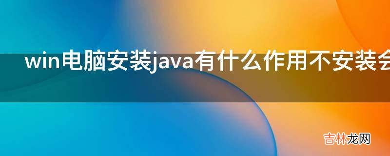 win电脑安装java有什么作用不安装会怎样有何区别?