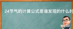 24节气的计算公式是谁发现的什么时候发现的原理是什么?