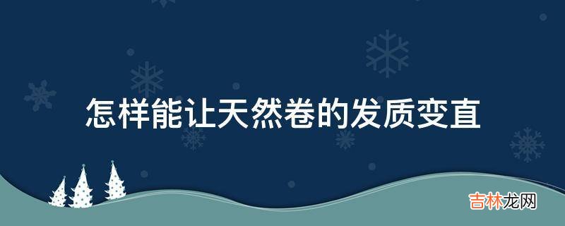 怎样能让天然卷的发质变直?