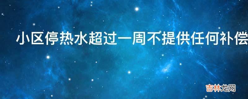 小区停热水超过一周不提供任何补偿该如何维权?