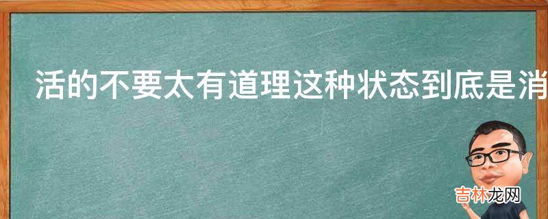 活的不要太有道理这种状态到底是消极还是积极?