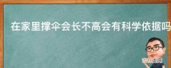 在家里撑伞会长不高会有科学依据吗?