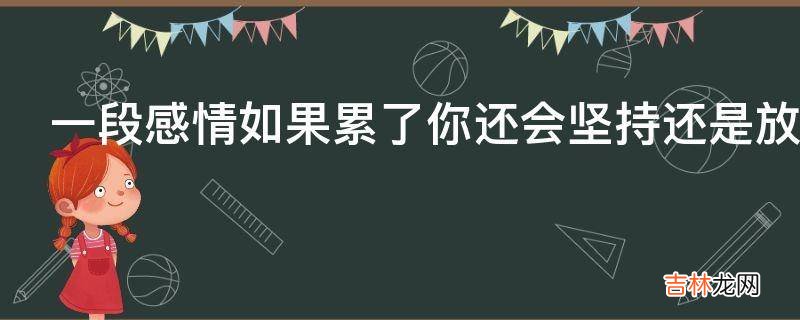 一段感情如果累了你还会坚持还是放弃呢?