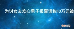 为讨女友欢心男子报警谎称10万元被盗谎报警情有何处罚?