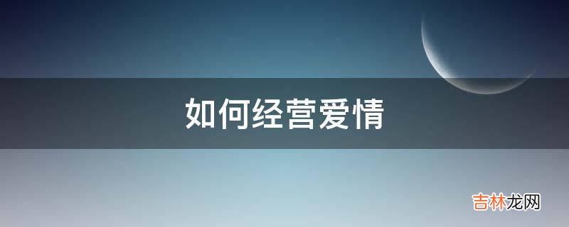 如何经营爱情?