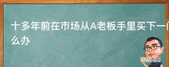 十多年前在市场从A老板手里买下一门面签有合同现在市场被B老板承包了B老板要收回门面我家