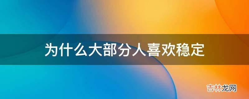 为什么大部分人喜欢稳定?