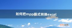 如何把mpp格式转换excel（mpp格式怎么转换成pdf)