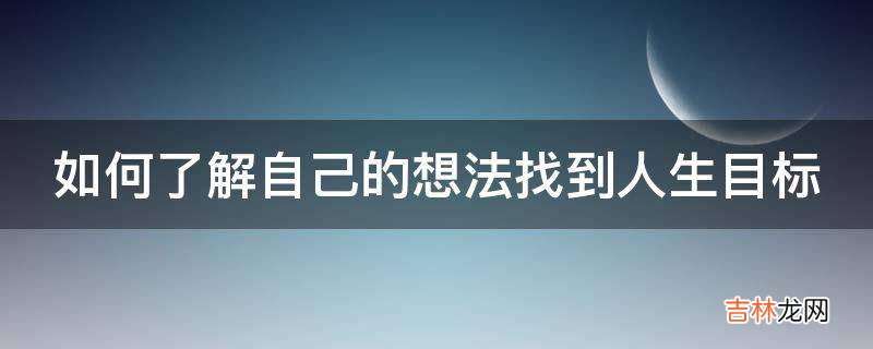 如何了解自己的想法找到人生目标?