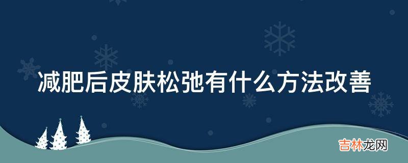 减肥后皮肤松弛有什么方法改善?