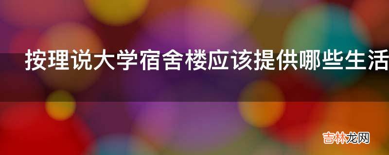 按理说大学宿舍楼应该提供哪些生活服务呢?