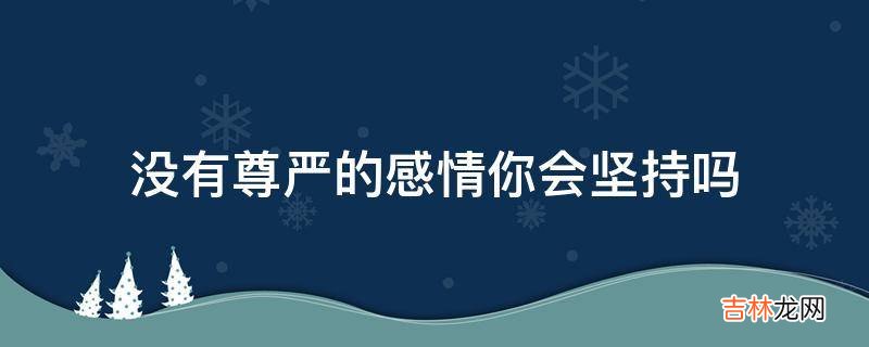 没有尊严的感情你会坚持吗?