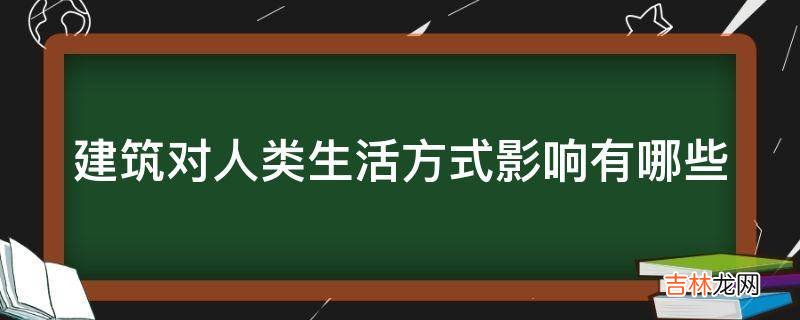 建筑对人类生活方式影响有哪些?