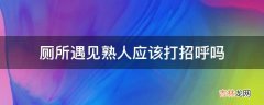 厕所遇见熟人应该打招呼吗?