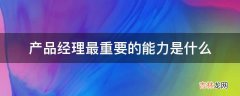 产品经理最重要的能力是什么?