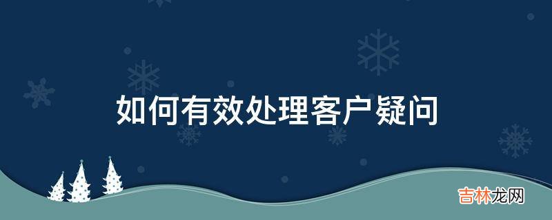 如何有效处理客户疑问?