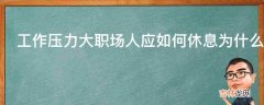 工作压力大职场人应如何休息为什么你一直把工作压力带回家?