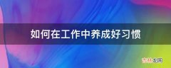 如何在工作中养成好习惯?