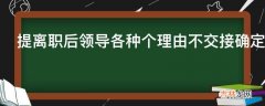 提离职后领导各种个理由不交接确定走了又通知去交接能不去吗?