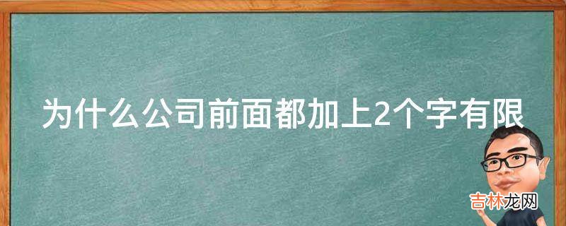 为什么公司前面都加上2个字有限?