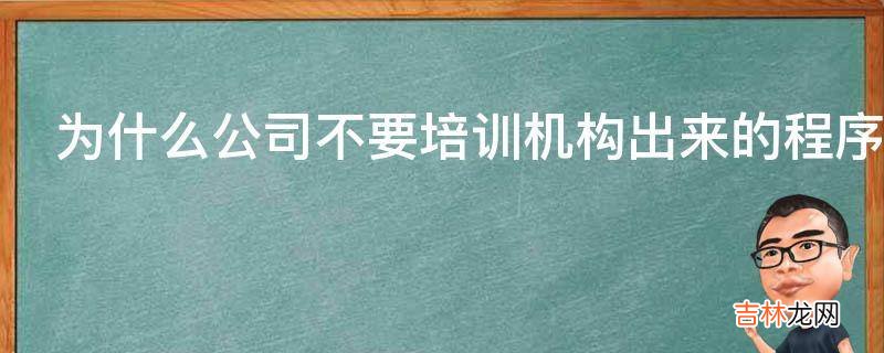 为什么公司不要培训机构出来的程序员?