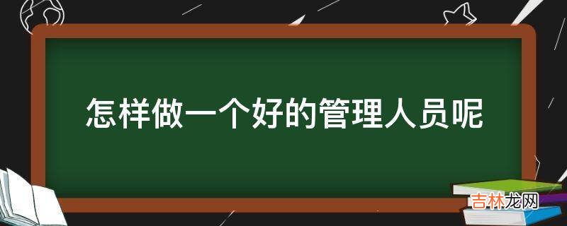 怎样做一个好的管理人员呢?