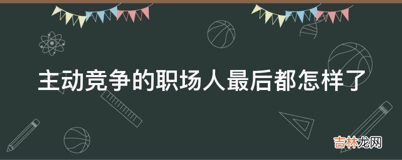 主动竞争的职场人最后都怎样了?