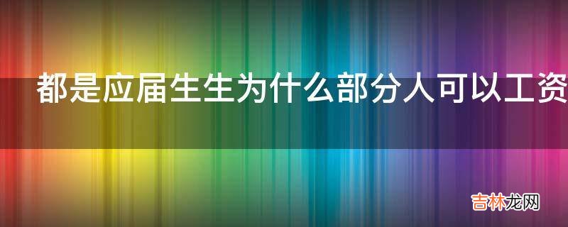 都是应届生生为什么部分人可以工资近万而有的人却只有三五千?