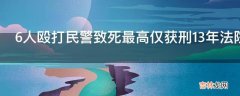 6人殴打民警致死最高仅获刑13年法院判决是否合理?