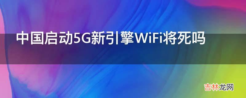 中国启动5G新引擎WiFi将死吗?