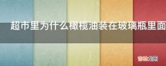 超市里为什么橄榄油装在玻璃瓶里面而花生油一类装在塑料瓶里?